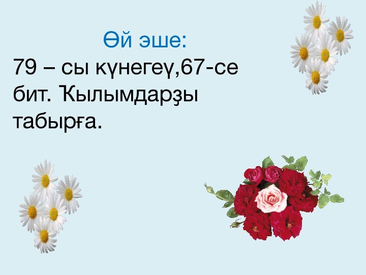 Өй эше: 79 – сы күнегеү,67-се бит. Ҡылымдарҙы табырға.