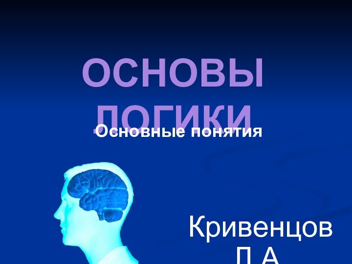 ОСНОВЫ ЛОГИКИКривенцов Л.А.Основные понятия