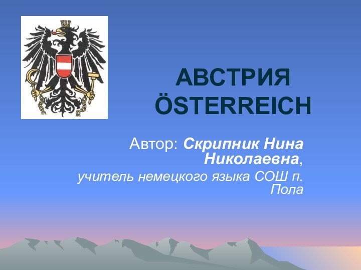 АВСТРИЯ ÖSTERREICHАвтор: Скрипник Нина Николаевна, учитель немецкого языка СОШ п.Пола