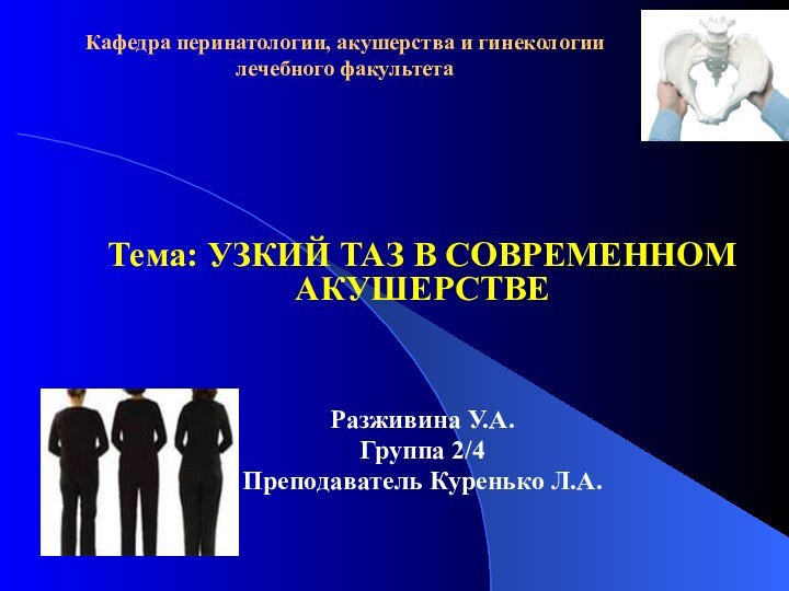 Кафедра перинатологии, акушерства и гинекологии лечебного факультетаТема: УЗКИЙ ТАЗ В СОВРЕМЕННОМ АКУШЕРСТВЕРазживина У.А.Группа 2/4Преподаватель Куренько Л.А.