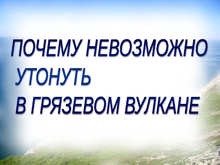 ПОЧЕМУ НЕВОЗМОЖНО  УТОНУТЬ  В ГРЯЗЕВОМ ВУЛКАНЕ