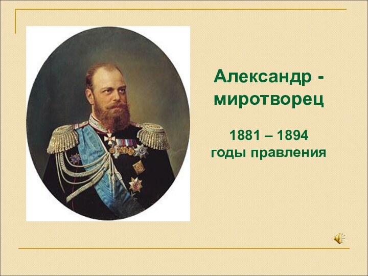 Александр - миротворец1881 – 1894  годы правления