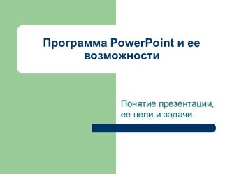 Программа PowerPoint и ее возможности. Понятие презентации, ее цели и задачи