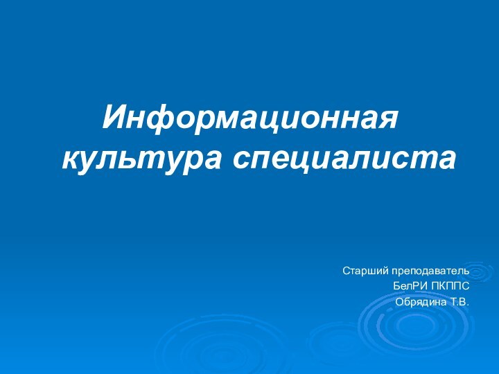 Информационная культура специалистаСтарший преподавательБелРИ ПКППСОбрядина Т.В.