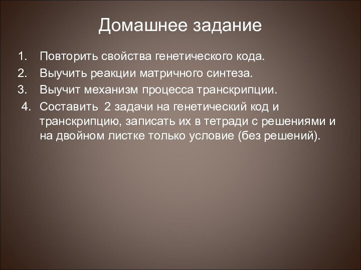 Домашнее задание Повторить свойства генетического кода.Выучить реакции матричного синтеза.Выучит механизм процесса транскрипции.4.	Составить