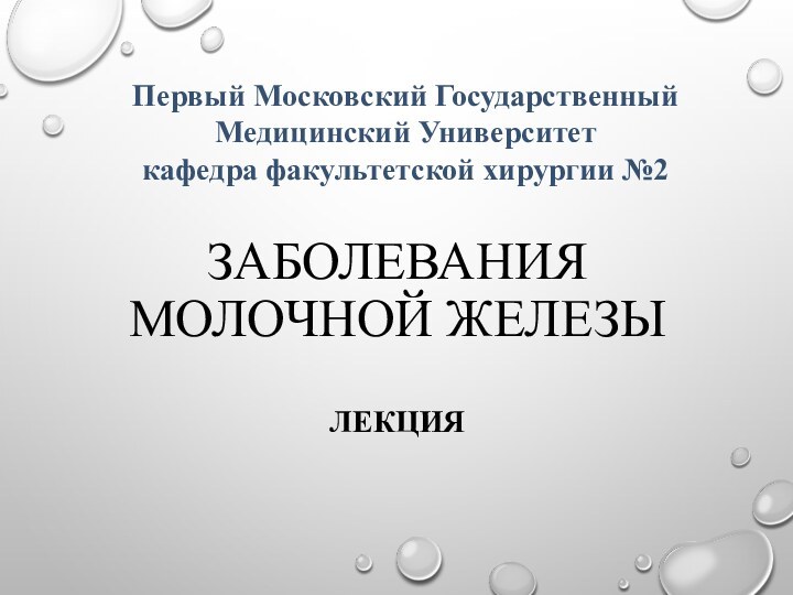 ЗАБОЛЕВАНИЯ МОЛОЧНОЙ ЖЕЛЕЗЫ  ЛекцияПервый Московский Государственный Медицинский Университет кафедра факультетской хирургии №2