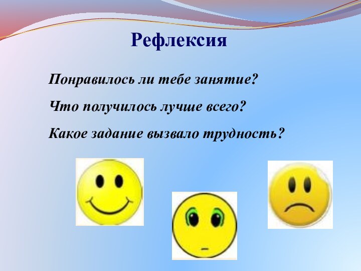 РефлексияПонравилось ли тебе занятие?Что получилось лучше всего?Какое задание вызвало трудность?