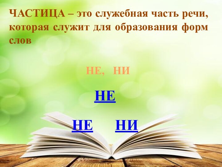 ЧАСТИЦА – это служебная часть речи, которая служит для образования форм словНЕ,  НИНЕнени