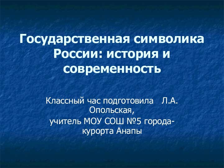 Государственная символика России: история и современность Классный час подготовила  Л.А.Опольская,