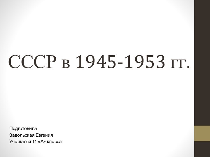 СССР в 1945-1953 гг.Подготовила Завольская ЕвгенияУчащаяся 11 «А» класса