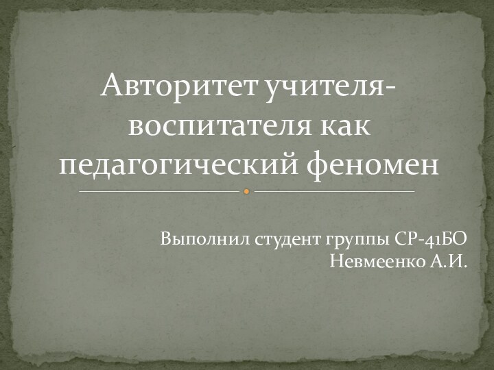 Авторитет учителя- воспитателя как педагогический феноменВыполнил студент группы СР-41БОНевмеенко А.И.