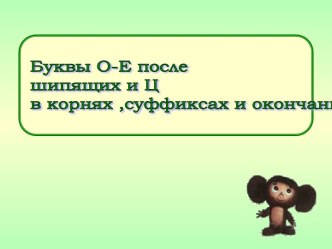 Буквы О-Е после шипящих и Ц в корнях ,суффиксах и окончаниях