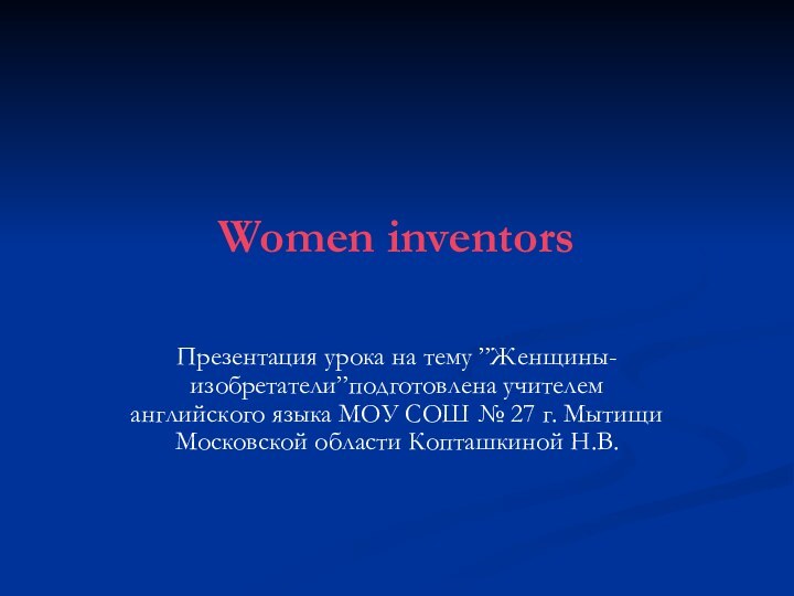 Women inventorsПрезентация урока на тему ”Женщины-изобретатели”подготовлена учителем английского языка МОУ СОШ №