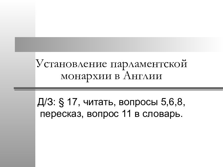 Установление парламентской монархии в АнглииД/З: § 17, читать, вопросы 5,6,8, пересказ, вопрос 11 в словарь.