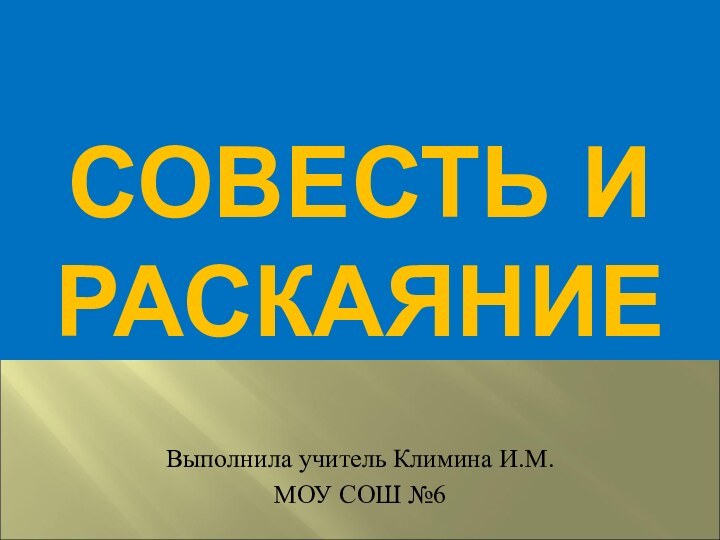 СОВЕСТЬ И РАСКАЯНИЕ Выполнила учитель Климина И.М.МОУ СОШ №6