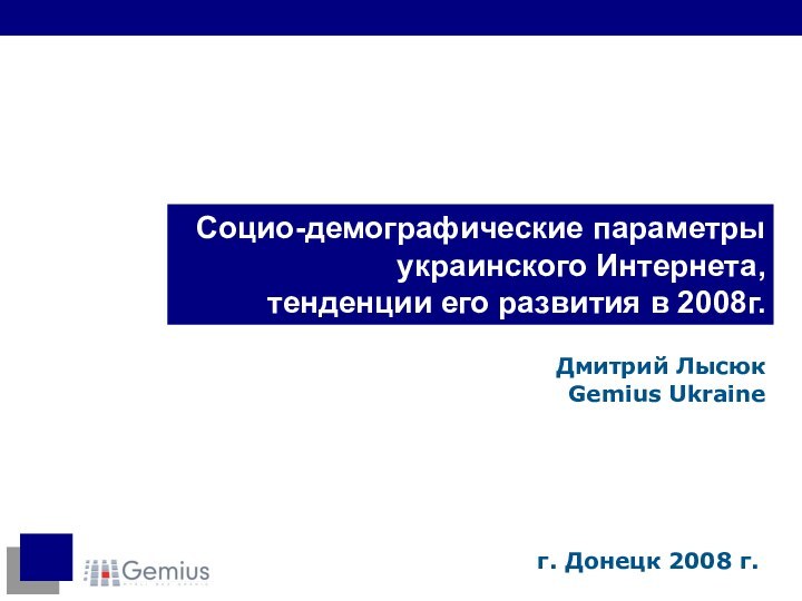 Социо-демографические параметры украинского Интернета,  тенденции его развития в 2008г.Дмитрий ЛысюкGemius Ukraineг. Донецк 2008 г.