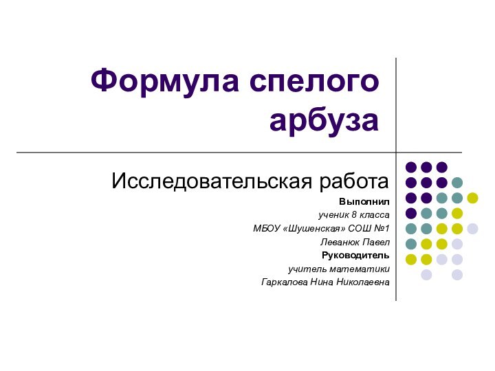 Формула спелого арбузаИсследовательская работаВыполнилученик 8 классаМБОУ «Шушенская» СОШ №1Леванюк ПавелРуководительучитель математики Гаркалова Нина Николаевна