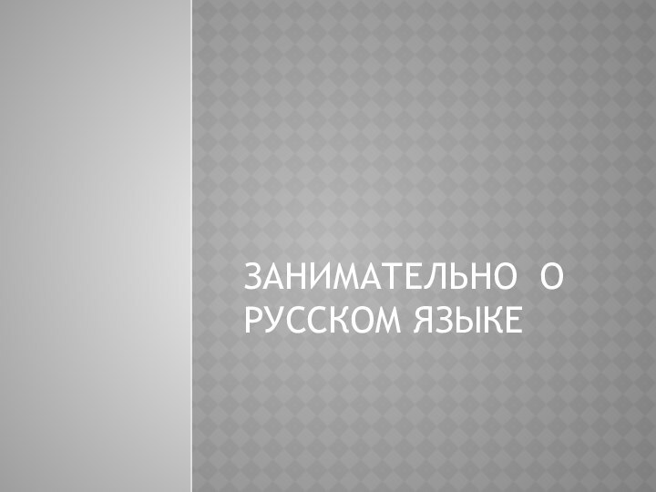 ЗАНИМАТЕЛЬНО О РУССКОМ ЯЗЫКЕ