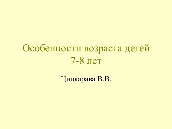 Особенности возраста детей 7-8 летЦицкарава В.В.