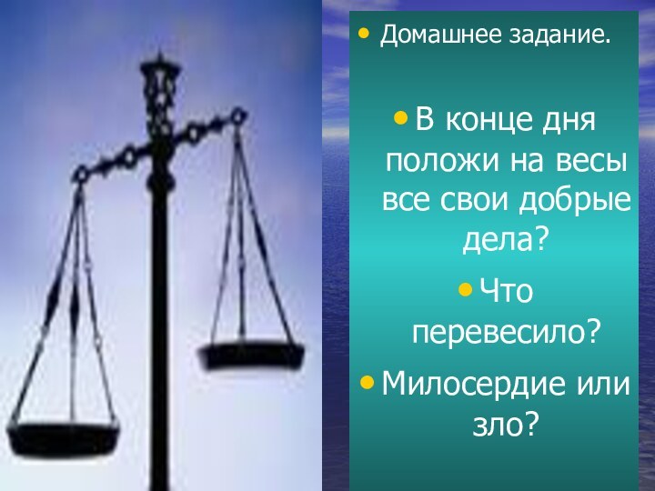 Домашнее задание.В конце дня положи на весы все свои добрые дела?Что перевесило?Милосердие или зло?