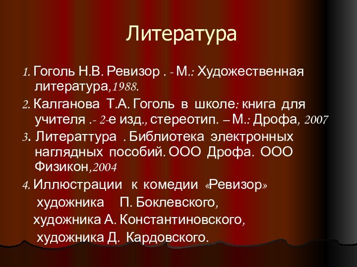 Литература1. Гоголь Н.В. Ревизор . - М.: Художественная литература,1988.2. Калганова Т.А. Гоголь