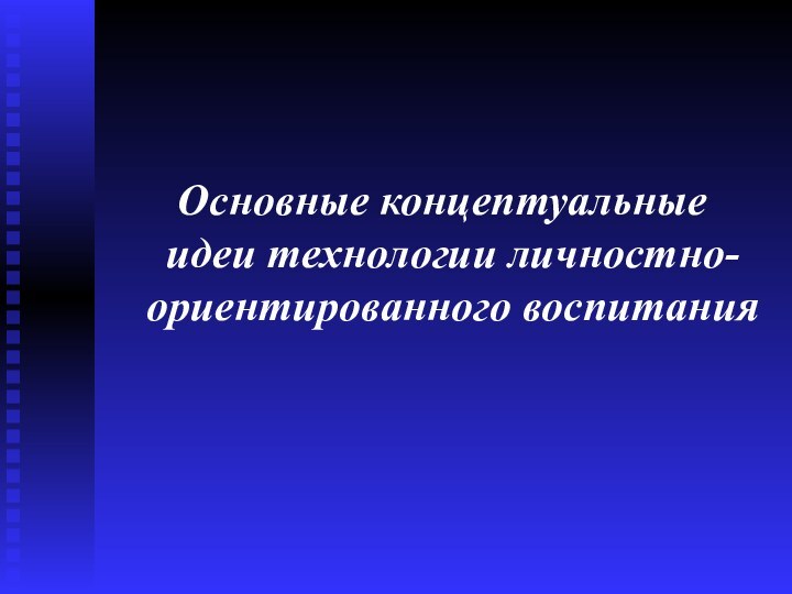 Основные концептуальные  идеи технологии личностно-ориентированного воспитания