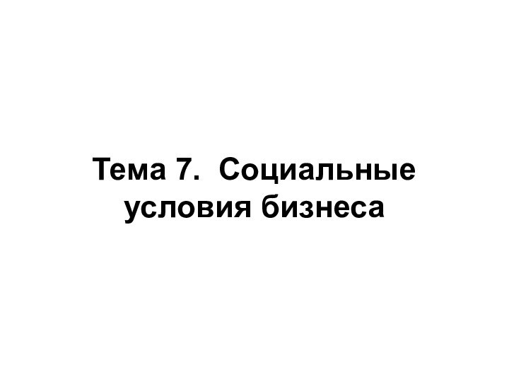 Тема 7. Социальные условия бизнеса