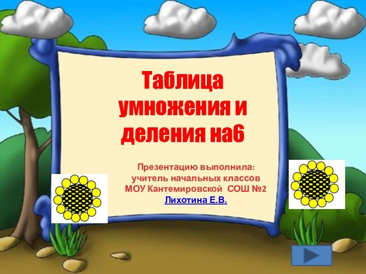 Таблица умножения и деления на6Презентацию выполнила:учитель начальных классовМОУ Кантемировской СОШ №2Лихотина Е.В.