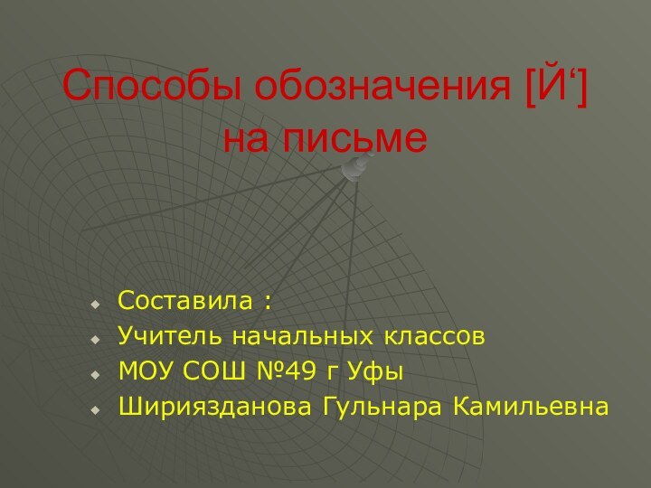 Способы обозначения [Й‘] на письмеСоставила :Учитель начальных классовМОУ СОШ №49 г УфыШириязданова Гульнара Камильевна