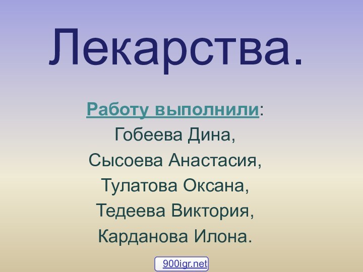 Лекарства.Работу выполнили:Гобеева Дина,Сысоева Анастасия,Тулатова Оксана,Тедеева Виктория, Карданова Илона.