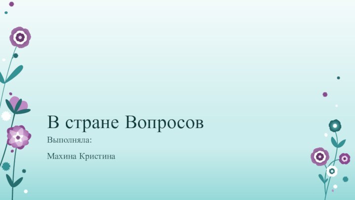 В стране ВопросовВыполняла:Махина Кристина