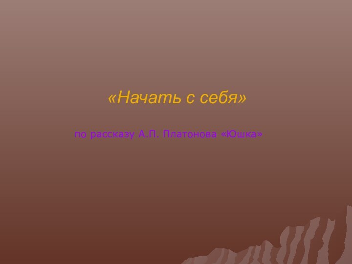 «Начать с себя»по рассказу А.П. Платонова «Юшка»