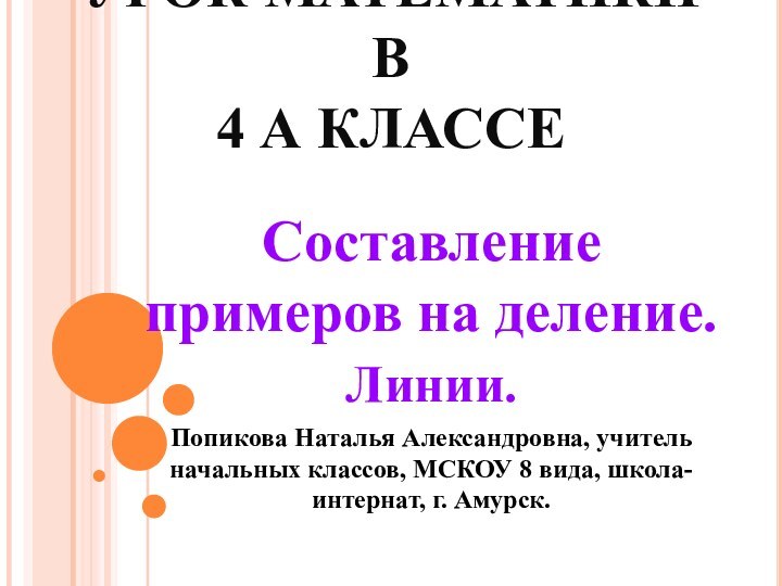 УРОК МАТЕМАТИКИ В  4 А КЛАССЕСоставление примеров на деление. Линии.Попикова Наталья