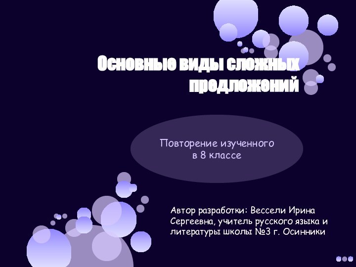 Основные виды сложных предложений Повторение изученного в 8 классеАвтор разработки: Вессели Ирина