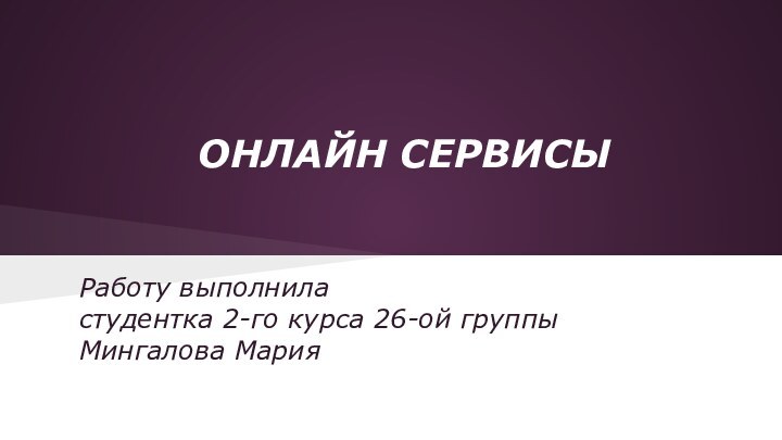 ОНЛАЙН СЕРВИСЫРаботу выполнила студентка 2-го курса 26-ой группыМингалова Мария