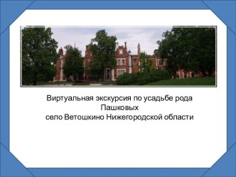 Виртуальная экскурсия по усадьбе рода Пашковых село Ветошкино Нижегородской области