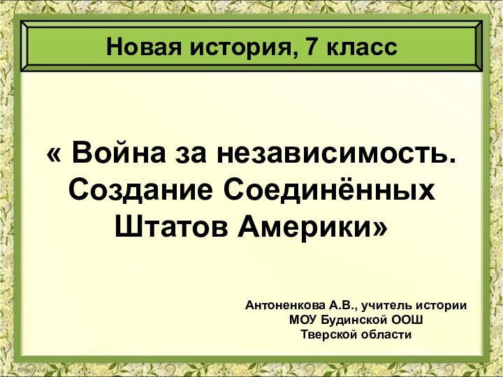 « Война за независимость. Создание Соединённых Штатов Америки»Антоненкова А.В., учитель историиМОУ Будинской