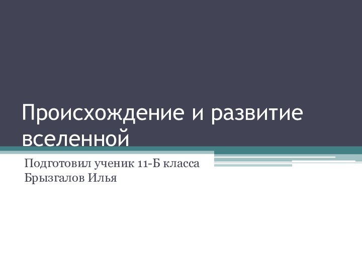 Происхождение и развитие вселеннойПодготовил ученик 11-Б класса Брызгалов Илья