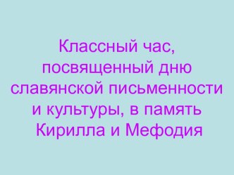 Классный час, посвященный дню славянской письменности и культуры, в память Кирилла и Мефодия