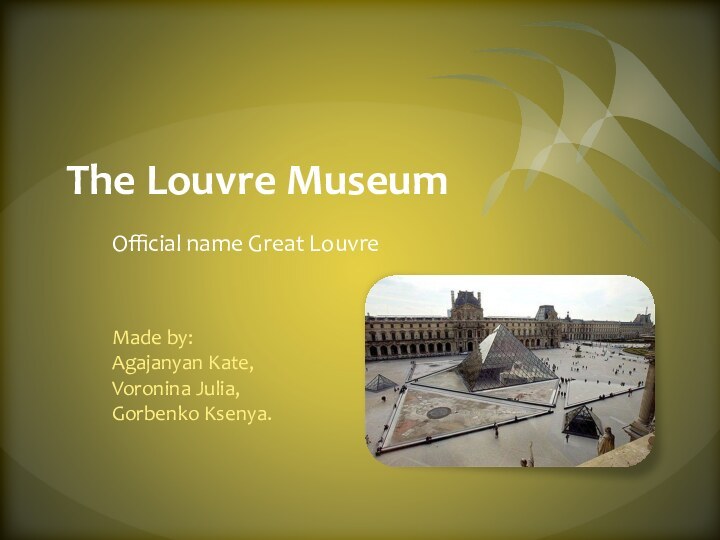 Тhe Louvre MuseumOfficial name Great LouvreMade by:Agajanyan Kate,Voronina Julia,Gorbenko Ksenya.