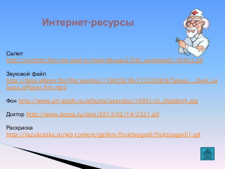 Салютhttp://content.foto.my.mail.ru/mail/devaas2708/_animated/i-50952.gif Звуковой файл http://data.iplayer.fm/file/ioiuhzc/119829238/212292828/Salyut_-_Zvuk_salyuta_(iPlayer.fm).mp3 Фон http://www.art-apple.ru/albums/userpics/10001/cl_shablon4.jpgДоктор http://www.proza.ru/pics/2013/02/14/2321.gif Раскраска http://razukraska.ru/wp-content/gallery/fruktiyagodi/fruktiyagodi1.gif Интернет-ресурсы