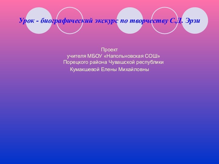 Урок - биографический экскурс по творчеству С.Д. ЭрзиПроект  учителя МБОУ «Напольновская