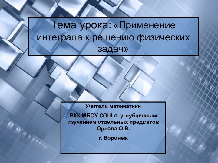 Тема урока: «Применение интеграла к решению физических задач»Учитель математики ВКК МБОУ СОШ