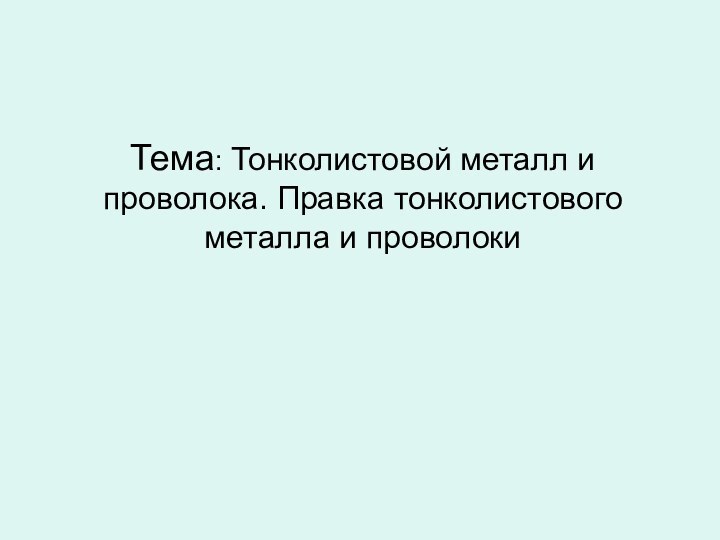 Тема: Тонколистовой металл и проволока. Правка тонколистового металла и проволоки