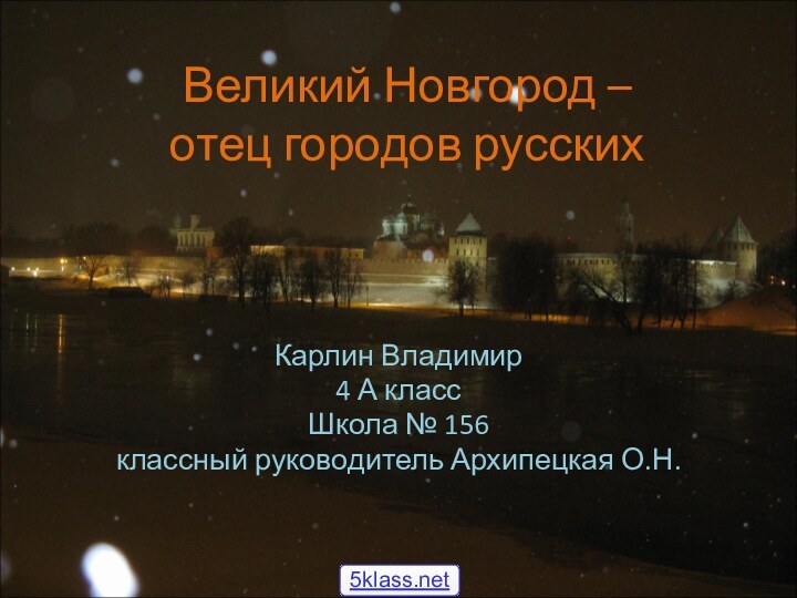 Великий Новгород –  отец городов русскихКарлин Владимир4 А классШкола № 156классный руководитель Архипецкая О.Н.