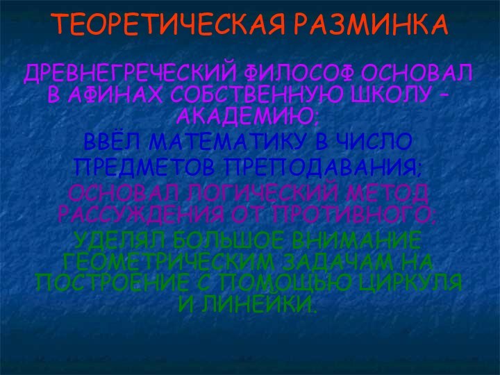 ТЕОРЕТИЧЕСКАЯ РАЗМИНКАДРЕВНЕГРЕЧЕСКИЙ ФИЛОСОФ ОСНОВАЛ В АФИНАХ СОБСТВЕННУЮ ШКОЛУ – АКАДЕМИЮ; ВВЁЛ МАТЕМАТИКУ