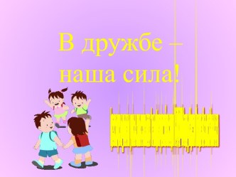 В дружбе – наша сила!