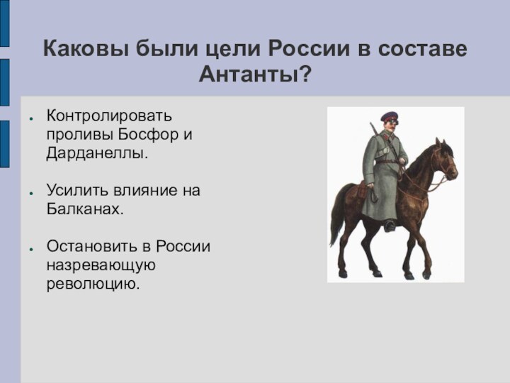 Каковы были цели России в составе Антанты?Контролировать проливы Босфор и Дарданеллы.Усилить влияние