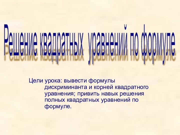 Цели урока: вывести формулы дискриминанта и корней квадратного уравнения; привить навык решения