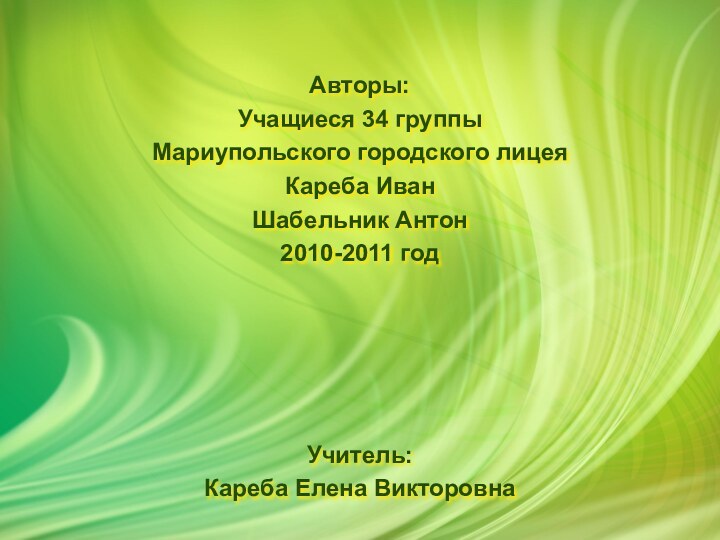 Авторы:Учащиеся 34 группы Мариупольского городского лицеяКареба ИванШабельник Антон2010-2011 годУчитель:Кареба Елена Викторовна